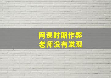 网课时期作弊 老师没有发现